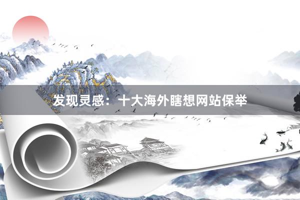 发现灵感：十大海外瞎想网站保举